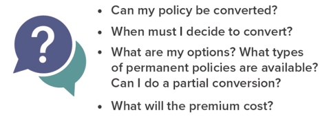 Questions to ask: Can policy be converted? When to convert? What types of permanent policies are available? Can I do a partial convert? What will premium cost?