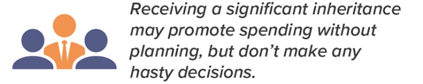 Receiving a significant inheritance may promote spending without planning, but don’t make any hasty decisions.