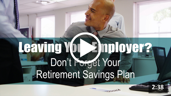 Leaving Your Employer? Don't Forget Your Retirement Savings Plan!