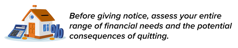 Before giving notice, assess your entire range of financial needs and the potential consequences of quitting.