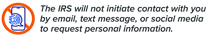 The IRS will not initiate contact with you by email, text message, or social media to request personal information.