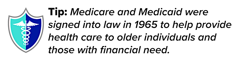 Tip: Medicare and Medicaid were signed into law in 1965 to help provide health care to older individuals and those with financial need.