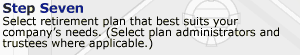 Step 7. Select retirement plan that best suits your company's needs. (Select plan administrators and trustees where applicable.)