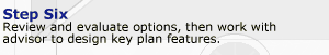 Step 6. Review and evaluate options, then work with advisor to design key plan features.