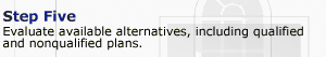 Step 5. Evaluate available alternatives, including qualified and nonqualified plans.